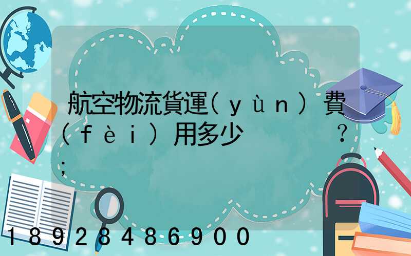 航空物流貨運(yùn)費(fèi)用多少？